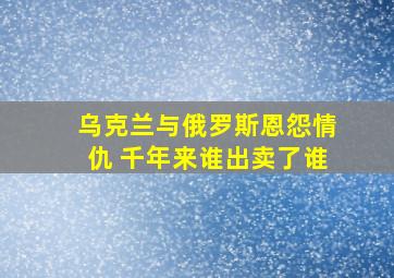 乌克兰与俄罗斯恩怨情仇 千年来谁出卖了谁